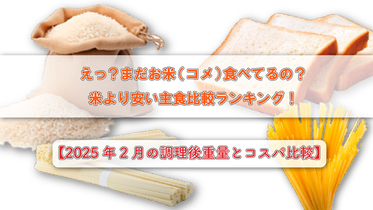 えっ？まだお米（コメ）食べてるの？米より安い主食比較ランキング！【2025年2月の調理後重量とコスパ比較】